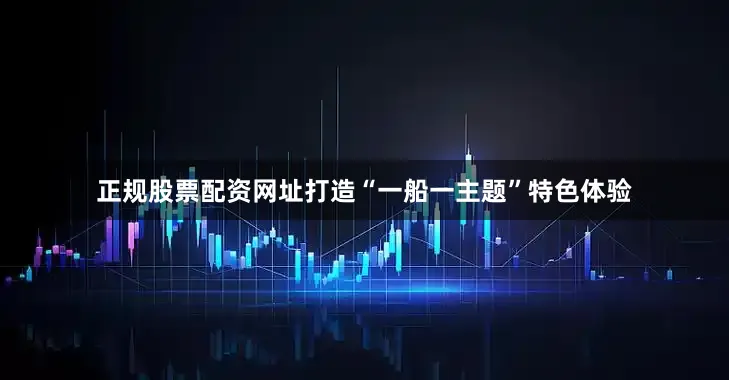 正规股票配资网址打造“一船一主题”特色体验