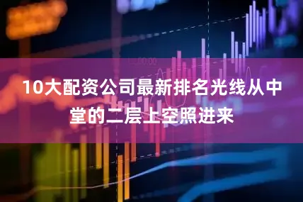10大配资公司最新排名光线从中堂的二层上空照进来