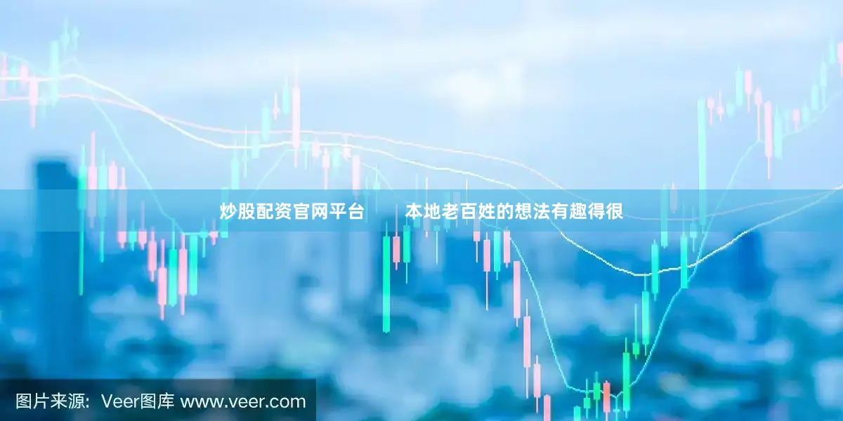 炒股配资官网平台        本地老百姓的想法有趣得很