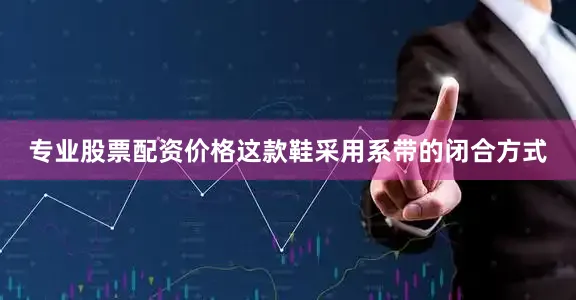 专业股票配资价格这款鞋采用系带的闭合方式