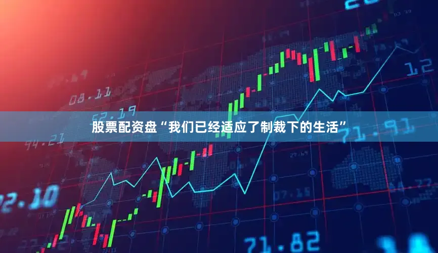 股票配资盘　　“我们已经适应了制裁下的生活”