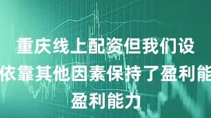 重庆线上配资但我们设法依靠其他因素保持了盈利能力