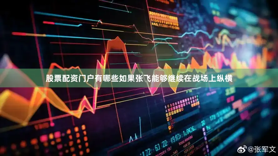 股票配资门户有哪些如果张飞能够继续在战场上纵横