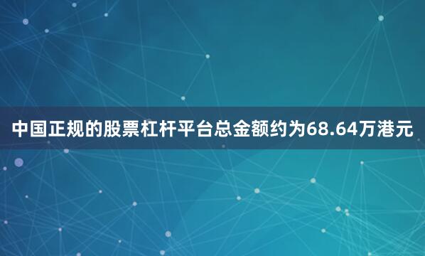 中国正规的股票杠杆平台总金额约为68.64万港元