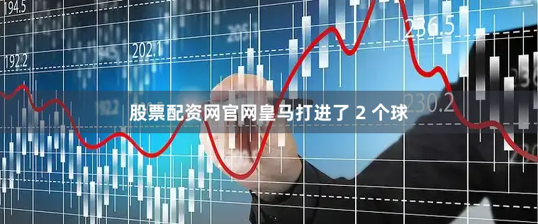 股票配资网官网皇马打进了 2 个球