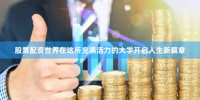 股票配资世界在这所充满活力的大学开启人生新篇章