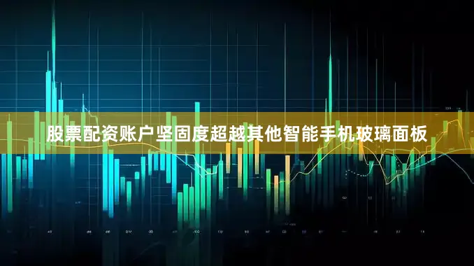 股票配资账户坚固度超越其他智能手机玻璃面板