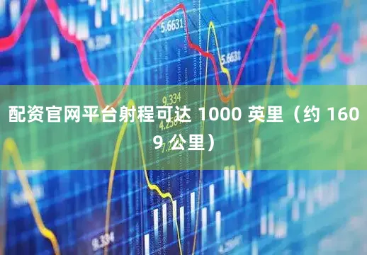 配资官网平台射程可达 1000 英里（约 1609 公里）