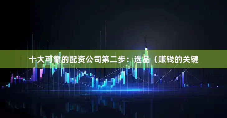 十大可靠的配资公司第二步：选品（赚钱的关键