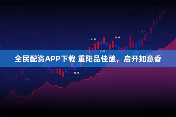 全民配资APP下载 重阳品佳酿，启开如意香