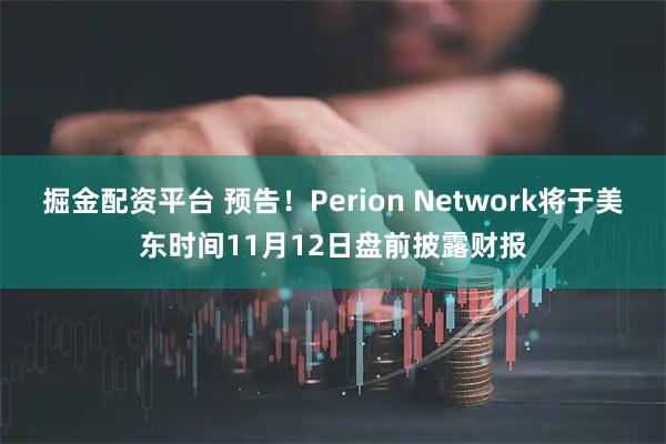 掘金配资平台 预告！Perion Network将于美东时间11月12日盘前披露财报