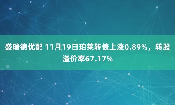 盛瑞德优配 11月19日珀莱转债上涨0.89%,转股溢价率67.17%