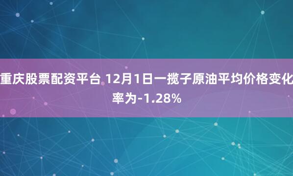 重庆股票配资平台 12月1日一揽子原油平均价格变化率为-1.28%