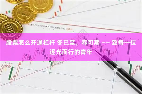 股票怎么开通杠杆 冬已至，春可期 —— 致每一位逐光而行的青年