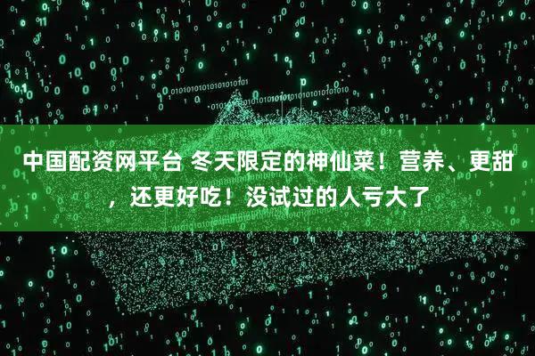 中国配资网平台 冬天限定的神仙菜！营养、更甜，还更好吃！没试过的人亏大了