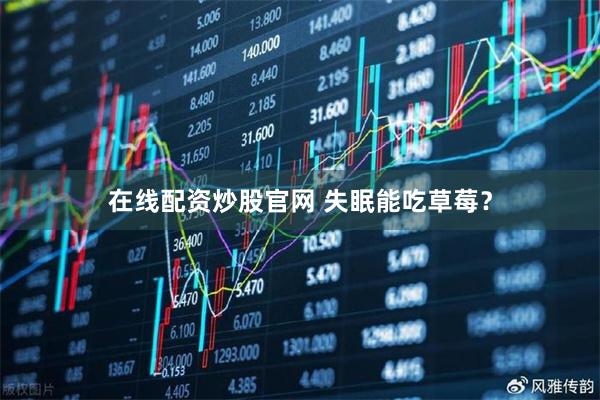 在线配资炒股官网 失眠能吃草莓？