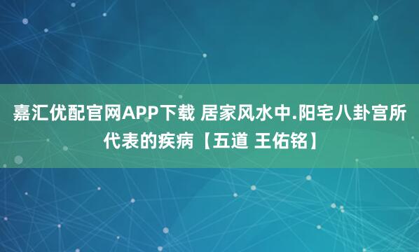 嘉汇优配官网APP下载 居家风水中.阳宅八卦宫所代表的疾病【五道 王佑铭】
