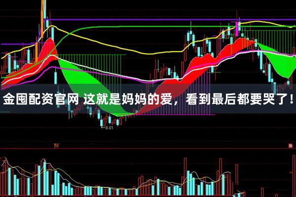 金囤配资官网 这就是妈妈的爱，看到最后都要哭了！