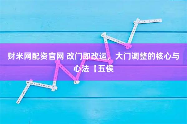 财米网配资官网 改门即改运，大门调整的核心与心法【五侯