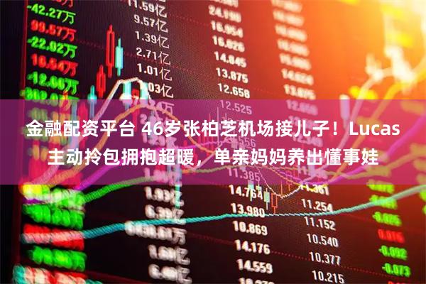 金融配资平台 46岁张柏芝机场接儿子！Lucas主动拎包拥抱超暖，单亲妈妈养出懂事娃