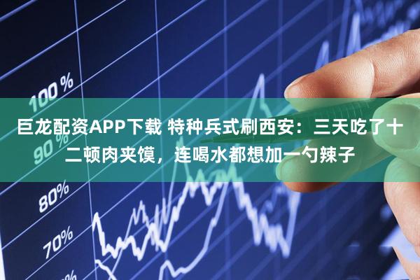 巨龙配资APP下载 特种兵式刷西安：三天吃了十二顿肉夹馍，连喝水都想加一勺辣子